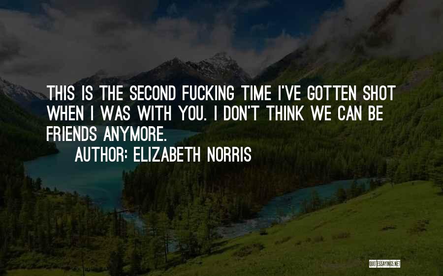 Elizabeth Norris Quotes: This Is The Second Fucking Time I've Gotten Shot When I Was With You. I Don't Think We Can Be