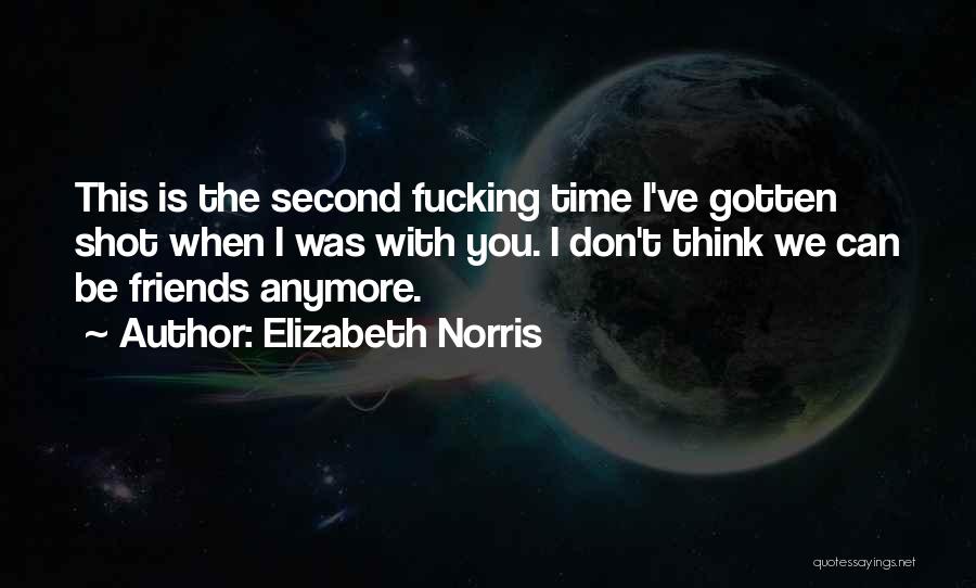 Elizabeth Norris Quotes: This Is The Second Fucking Time I've Gotten Shot When I Was With You. I Don't Think We Can Be