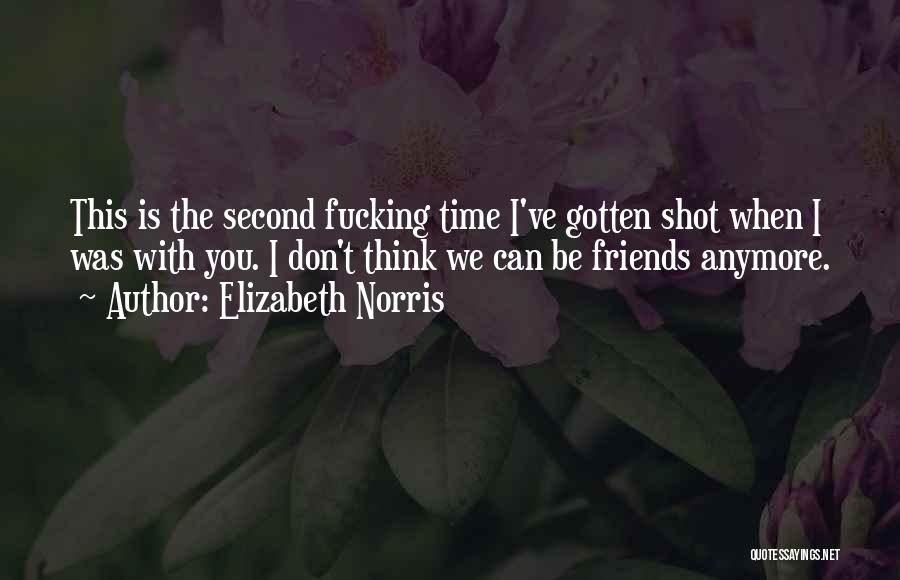 Elizabeth Norris Quotes: This Is The Second Fucking Time I've Gotten Shot When I Was With You. I Don't Think We Can Be