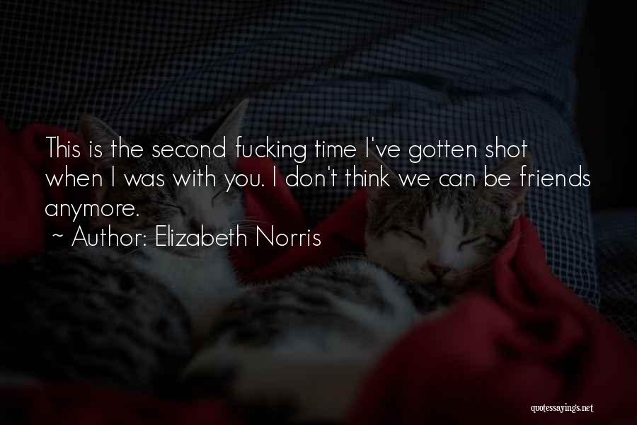 Elizabeth Norris Quotes: This Is The Second Fucking Time I've Gotten Shot When I Was With You. I Don't Think We Can Be