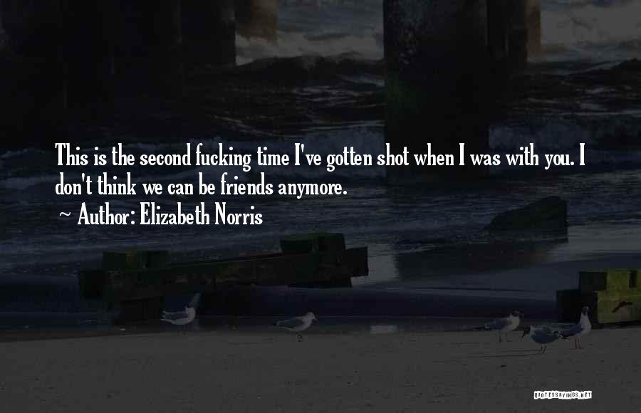 Elizabeth Norris Quotes: This Is The Second Fucking Time I've Gotten Shot When I Was With You. I Don't Think We Can Be