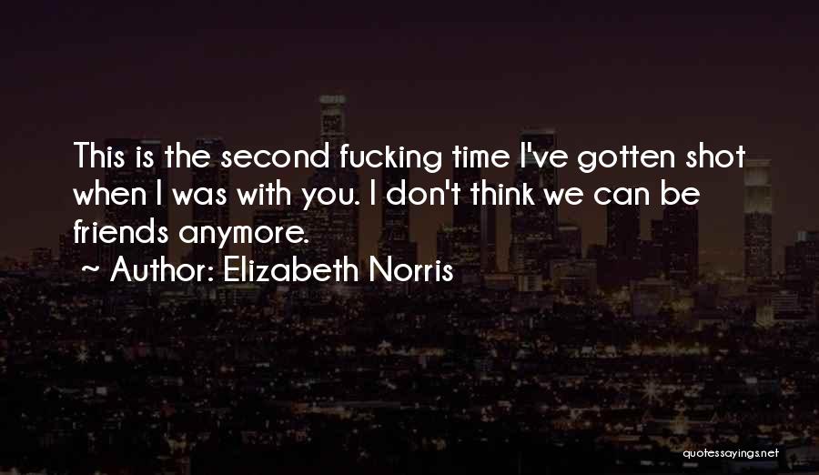 Elizabeth Norris Quotes: This Is The Second Fucking Time I've Gotten Shot When I Was With You. I Don't Think We Can Be