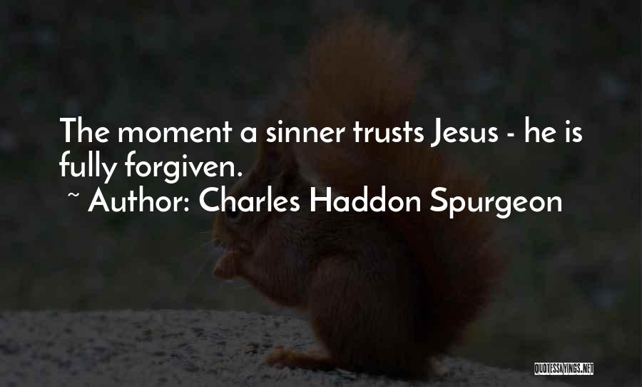 Charles Haddon Spurgeon Quotes: The Moment A Sinner Trusts Jesus - He Is Fully Forgiven.