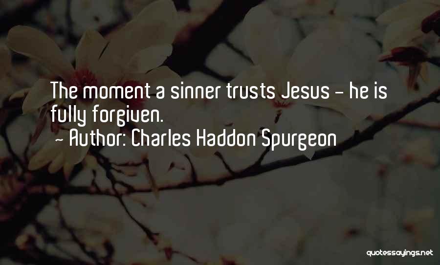 Charles Haddon Spurgeon Quotes: The Moment A Sinner Trusts Jesus - He Is Fully Forgiven.
