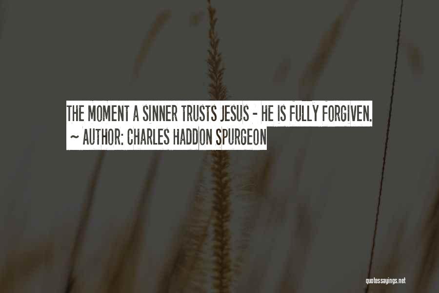 Charles Haddon Spurgeon Quotes: The Moment A Sinner Trusts Jesus - He Is Fully Forgiven.