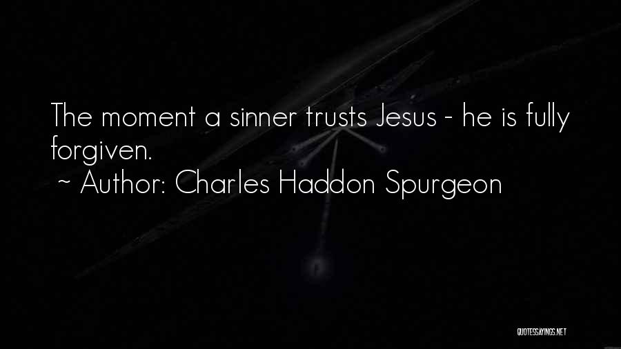 Charles Haddon Spurgeon Quotes: The Moment A Sinner Trusts Jesus - He Is Fully Forgiven.