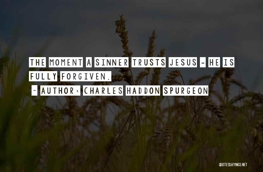 Charles Haddon Spurgeon Quotes: The Moment A Sinner Trusts Jesus - He Is Fully Forgiven.