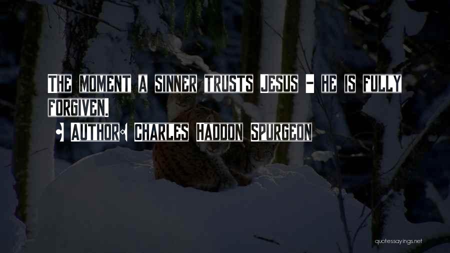 Charles Haddon Spurgeon Quotes: The Moment A Sinner Trusts Jesus - He Is Fully Forgiven.