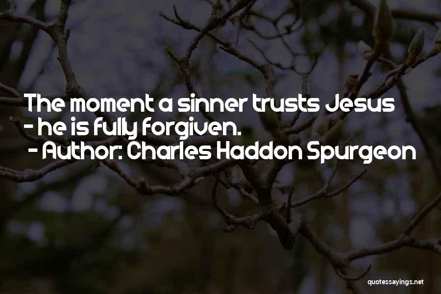 Charles Haddon Spurgeon Quotes: The Moment A Sinner Trusts Jesus - He Is Fully Forgiven.