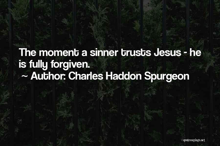 Charles Haddon Spurgeon Quotes: The Moment A Sinner Trusts Jesus - He Is Fully Forgiven.