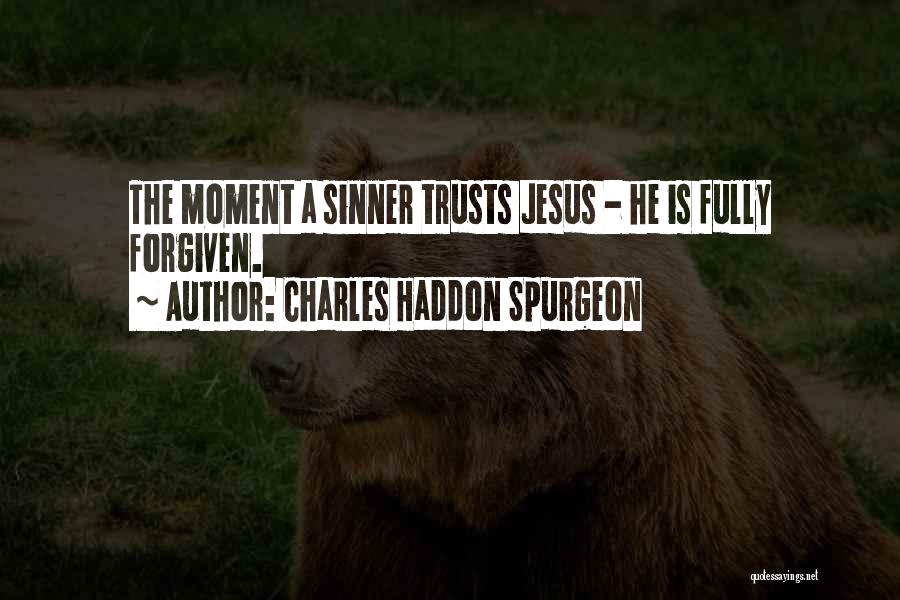 Charles Haddon Spurgeon Quotes: The Moment A Sinner Trusts Jesus - He Is Fully Forgiven.