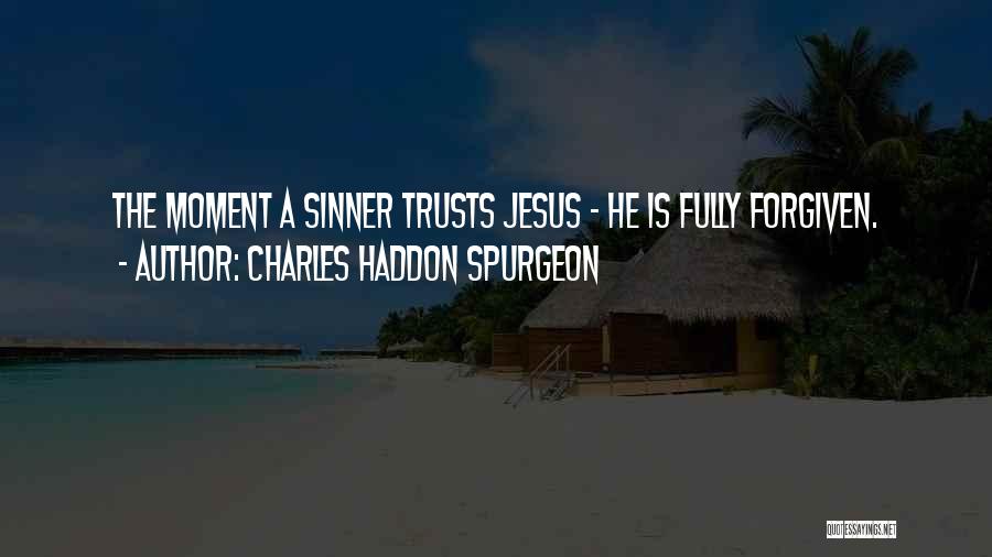 Charles Haddon Spurgeon Quotes: The Moment A Sinner Trusts Jesus - He Is Fully Forgiven.