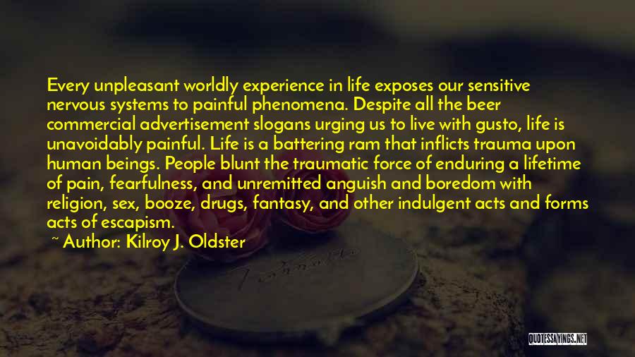 Kilroy J. Oldster Quotes: Every Unpleasant Worldly Experience In Life Exposes Our Sensitive Nervous Systems To Painful Phenomena. Despite All The Beer Commercial Advertisement