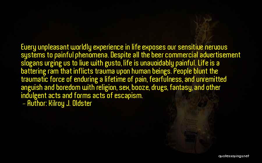 Kilroy J. Oldster Quotes: Every Unpleasant Worldly Experience In Life Exposes Our Sensitive Nervous Systems To Painful Phenomena. Despite All The Beer Commercial Advertisement