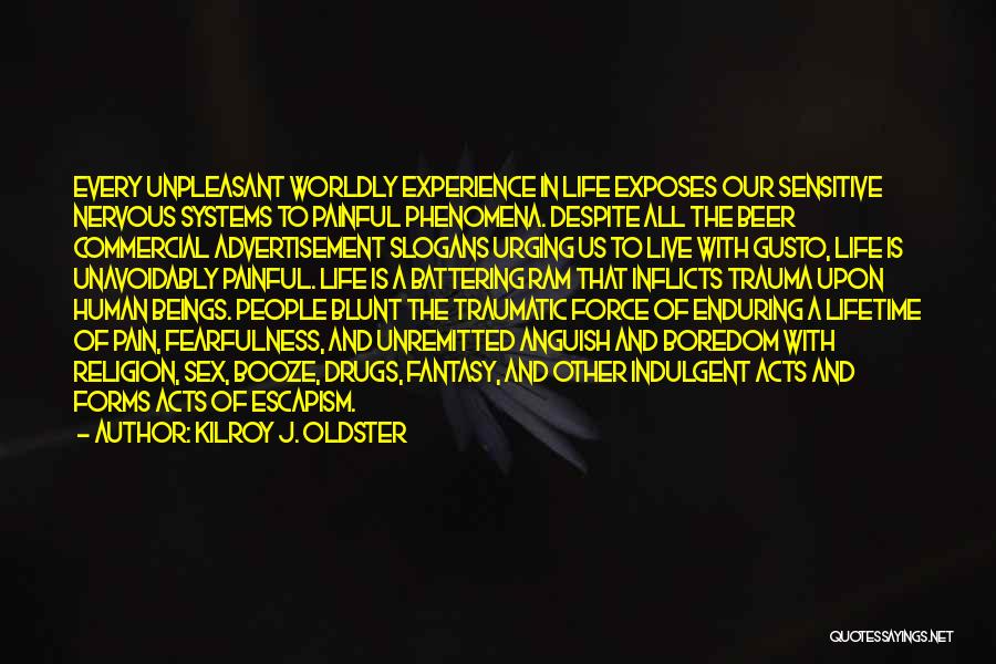 Kilroy J. Oldster Quotes: Every Unpleasant Worldly Experience In Life Exposes Our Sensitive Nervous Systems To Painful Phenomena. Despite All The Beer Commercial Advertisement