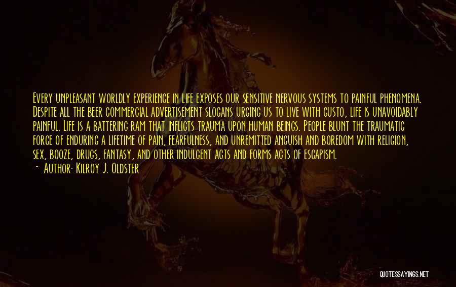 Kilroy J. Oldster Quotes: Every Unpleasant Worldly Experience In Life Exposes Our Sensitive Nervous Systems To Painful Phenomena. Despite All The Beer Commercial Advertisement