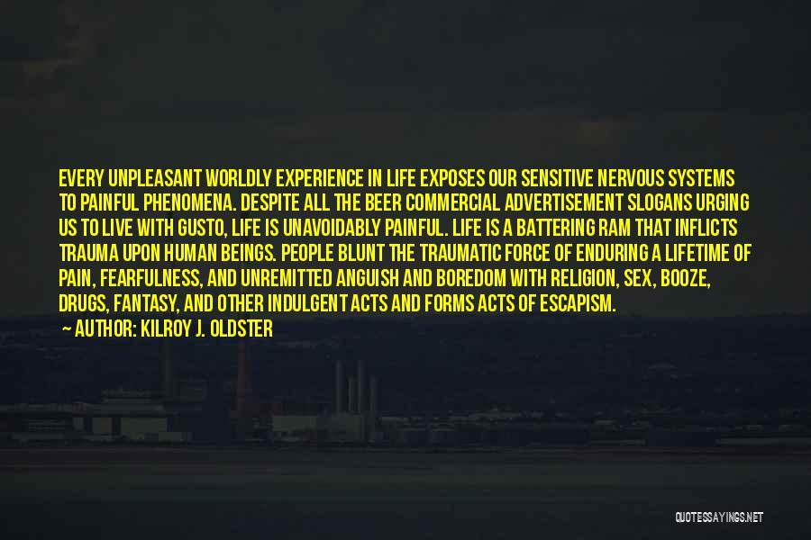 Kilroy J. Oldster Quotes: Every Unpleasant Worldly Experience In Life Exposes Our Sensitive Nervous Systems To Painful Phenomena. Despite All The Beer Commercial Advertisement