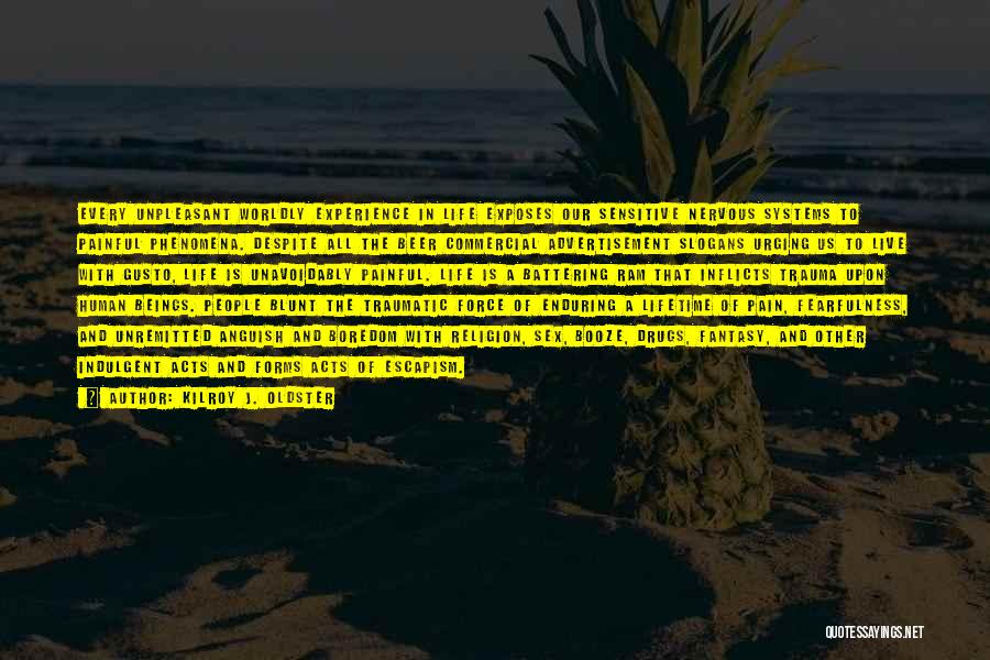 Kilroy J. Oldster Quotes: Every Unpleasant Worldly Experience In Life Exposes Our Sensitive Nervous Systems To Painful Phenomena. Despite All The Beer Commercial Advertisement