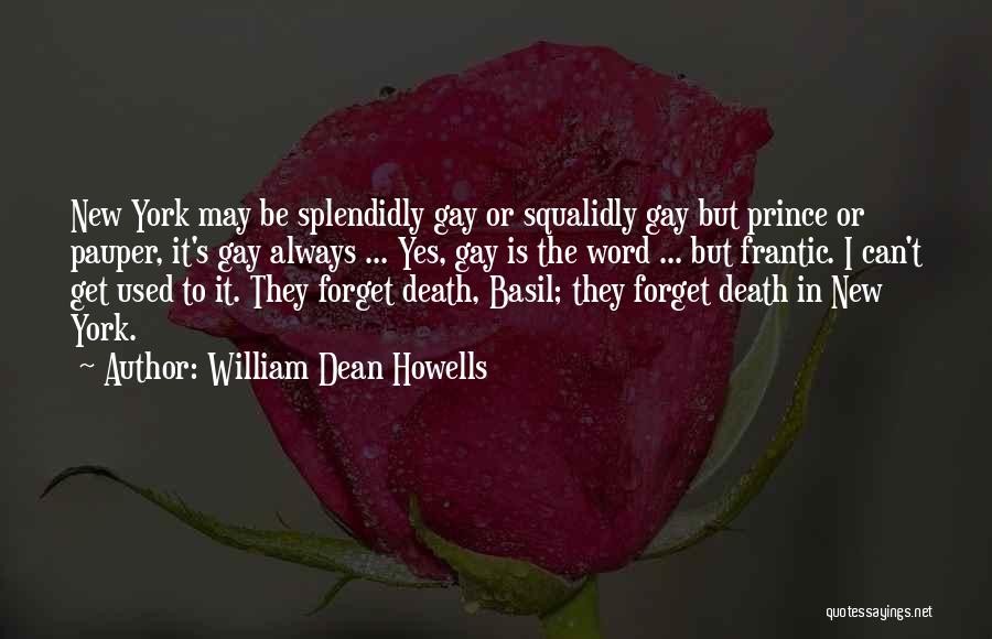 William Dean Howells Quotes: New York May Be Splendidly Gay Or Squalidly Gay But Prince Or Pauper, It's Gay Always ... Yes, Gay Is