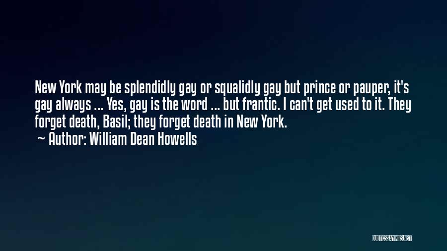 William Dean Howells Quotes: New York May Be Splendidly Gay Or Squalidly Gay But Prince Or Pauper, It's Gay Always ... Yes, Gay Is