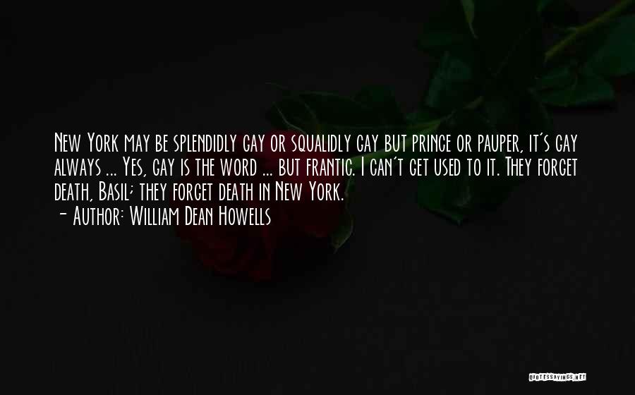 William Dean Howells Quotes: New York May Be Splendidly Gay Or Squalidly Gay But Prince Or Pauper, It's Gay Always ... Yes, Gay Is