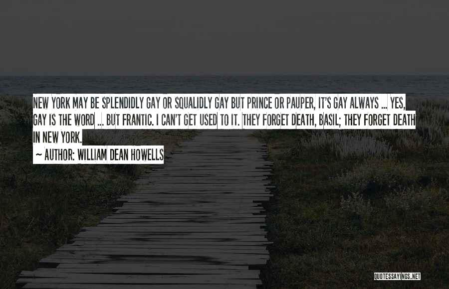 William Dean Howells Quotes: New York May Be Splendidly Gay Or Squalidly Gay But Prince Or Pauper, It's Gay Always ... Yes, Gay Is