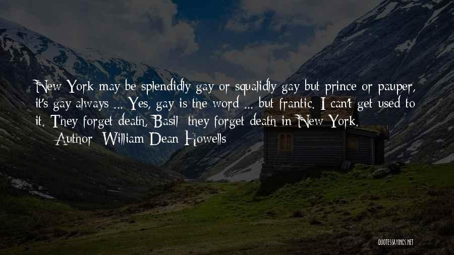 William Dean Howells Quotes: New York May Be Splendidly Gay Or Squalidly Gay But Prince Or Pauper, It's Gay Always ... Yes, Gay Is