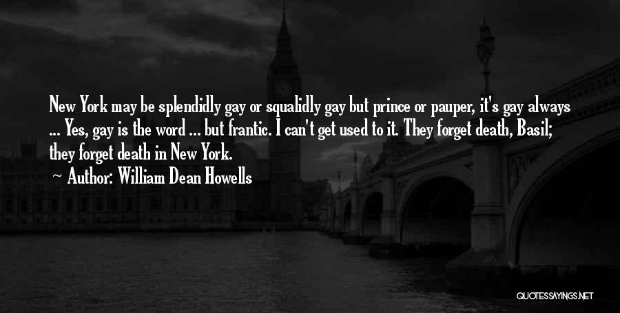 William Dean Howells Quotes: New York May Be Splendidly Gay Or Squalidly Gay But Prince Or Pauper, It's Gay Always ... Yes, Gay Is