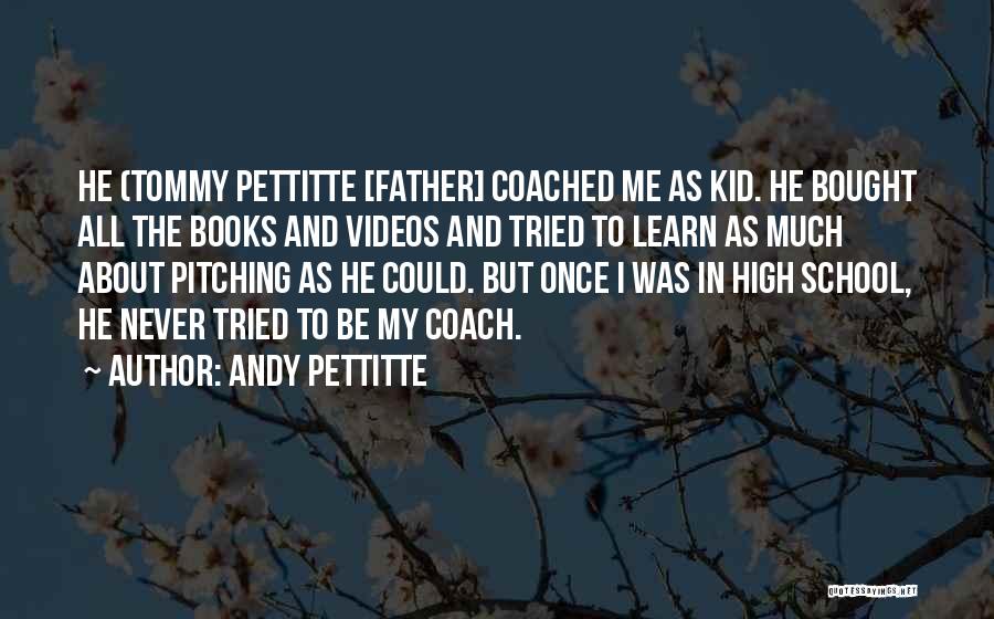 Andy Pettitte Quotes: He (tommy Pettitte [father] Coached Me As Kid. He Bought All The Books And Videos And Tried To Learn As