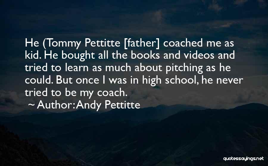 Andy Pettitte Quotes: He (tommy Pettitte [father] Coached Me As Kid. He Bought All The Books And Videos And Tried To Learn As