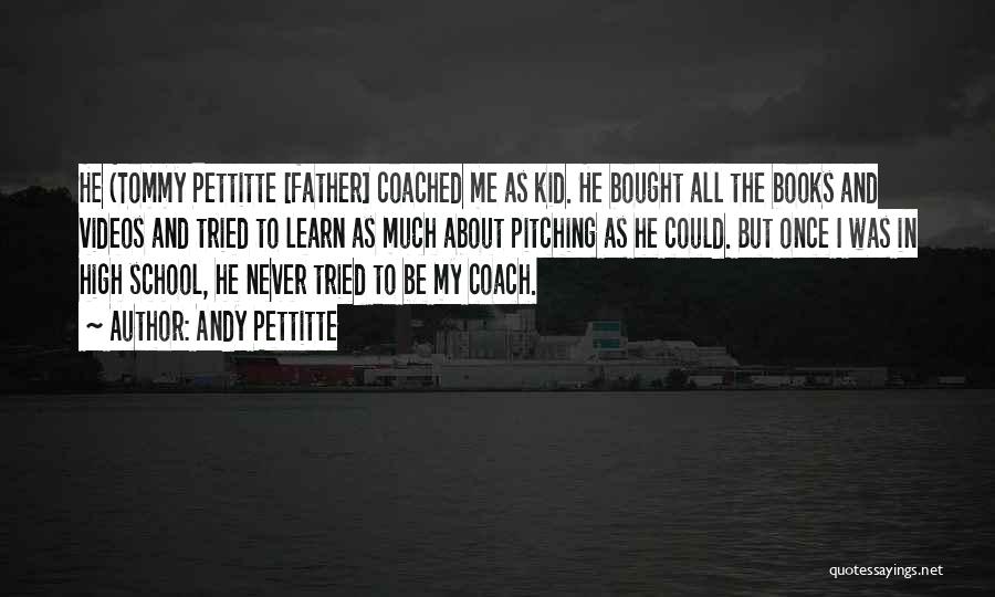 Andy Pettitte Quotes: He (tommy Pettitte [father] Coached Me As Kid. He Bought All The Books And Videos And Tried To Learn As