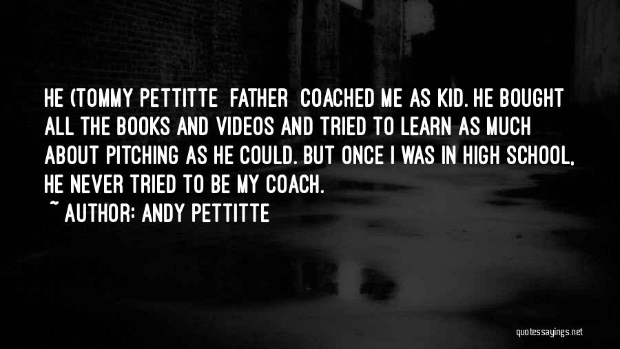 Andy Pettitte Quotes: He (tommy Pettitte [father] Coached Me As Kid. He Bought All The Books And Videos And Tried To Learn As