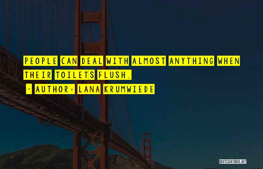 Lana Krumwiede Quotes: People Can Deal With Almost Anything When Their Toilets Flush.