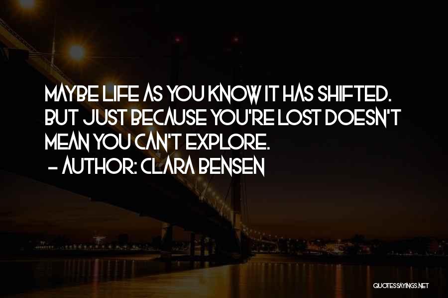 Clara Bensen Quotes: Maybe Life As You Know It Has Shifted. But Just Because You're Lost Doesn't Mean You Can't Explore.