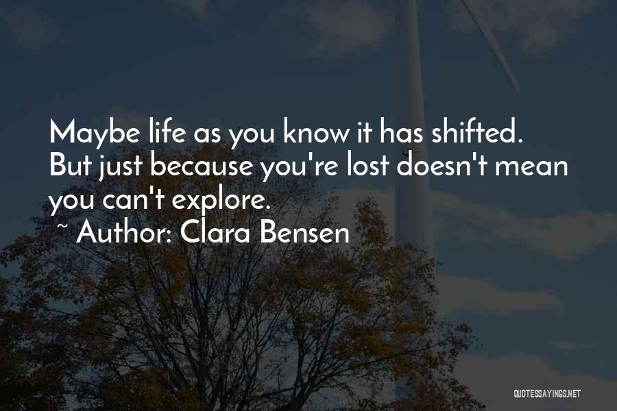 Clara Bensen Quotes: Maybe Life As You Know It Has Shifted. But Just Because You're Lost Doesn't Mean You Can't Explore.