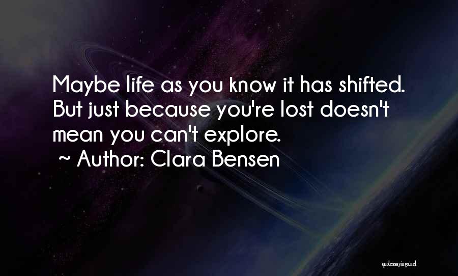 Clara Bensen Quotes: Maybe Life As You Know It Has Shifted. But Just Because You're Lost Doesn't Mean You Can't Explore.