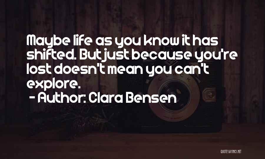 Clara Bensen Quotes: Maybe Life As You Know It Has Shifted. But Just Because You're Lost Doesn't Mean You Can't Explore.