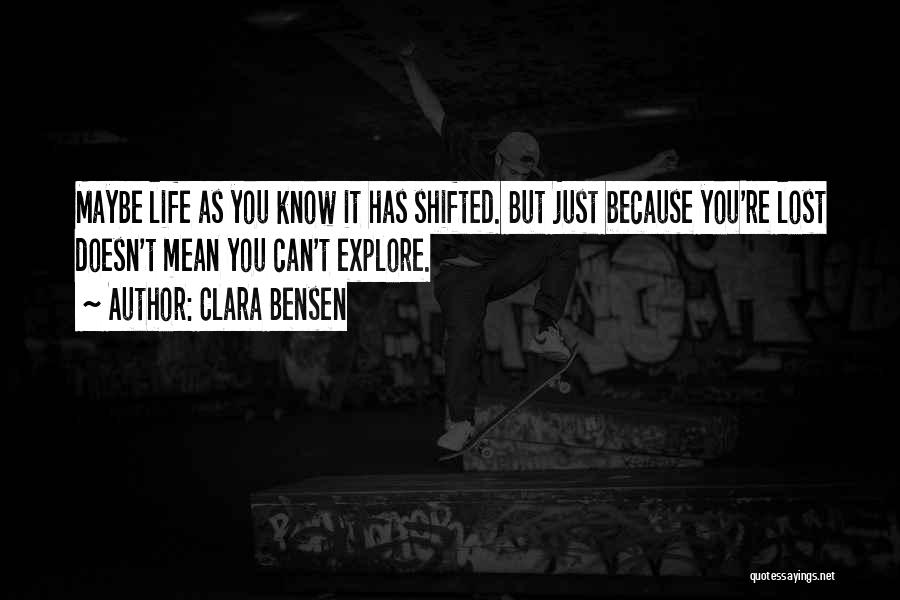 Clara Bensen Quotes: Maybe Life As You Know It Has Shifted. But Just Because You're Lost Doesn't Mean You Can't Explore.