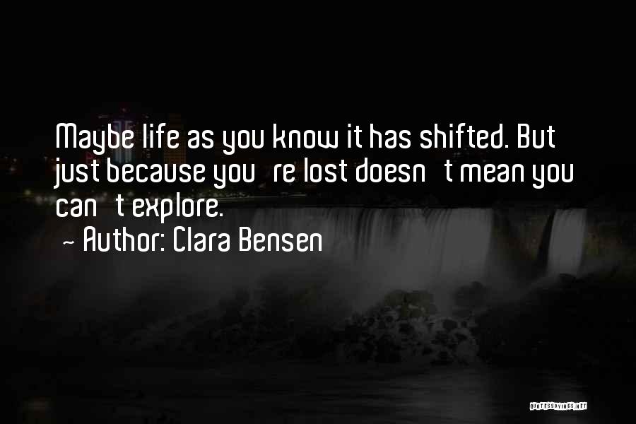 Clara Bensen Quotes: Maybe Life As You Know It Has Shifted. But Just Because You're Lost Doesn't Mean You Can't Explore.