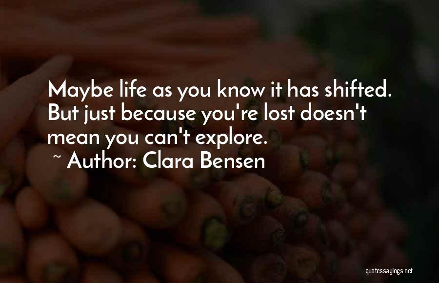 Clara Bensen Quotes: Maybe Life As You Know It Has Shifted. But Just Because You're Lost Doesn't Mean You Can't Explore.