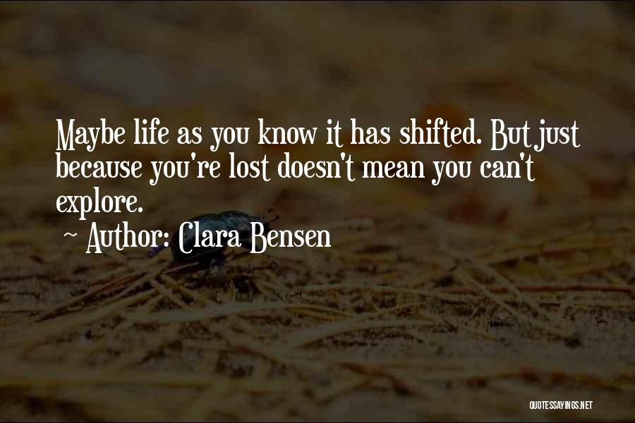 Clara Bensen Quotes: Maybe Life As You Know It Has Shifted. But Just Because You're Lost Doesn't Mean You Can't Explore.