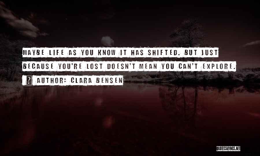 Clara Bensen Quotes: Maybe Life As You Know It Has Shifted. But Just Because You're Lost Doesn't Mean You Can't Explore.