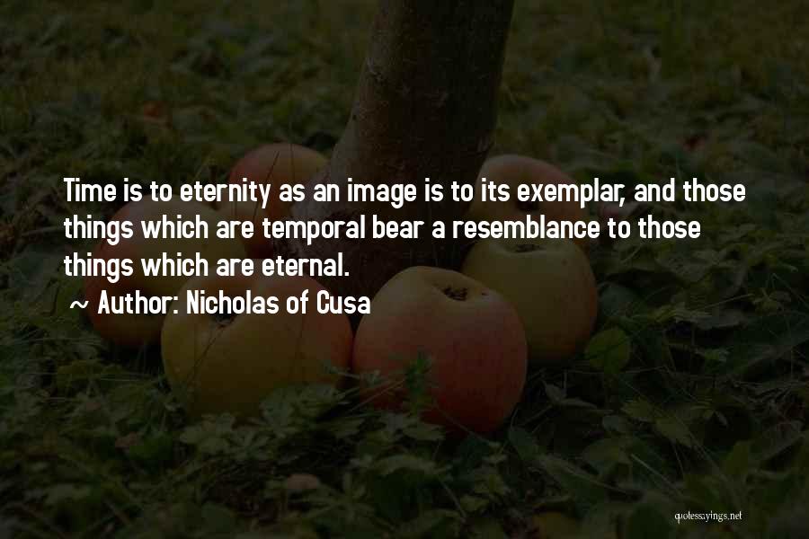 Nicholas Of Cusa Quotes: Time Is To Eternity As An Image Is To Its Exemplar, And Those Things Which Are Temporal Bear A Resemblance