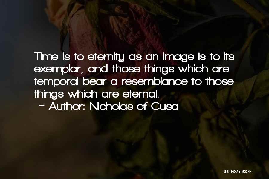 Nicholas Of Cusa Quotes: Time Is To Eternity As An Image Is To Its Exemplar, And Those Things Which Are Temporal Bear A Resemblance