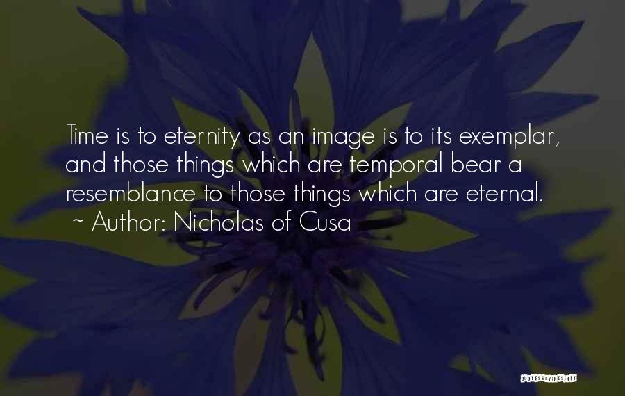 Nicholas Of Cusa Quotes: Time Is To Eternity As An Image Is To Its Exemplar, And Those Things Which Are Temporal Bear A Resemblance