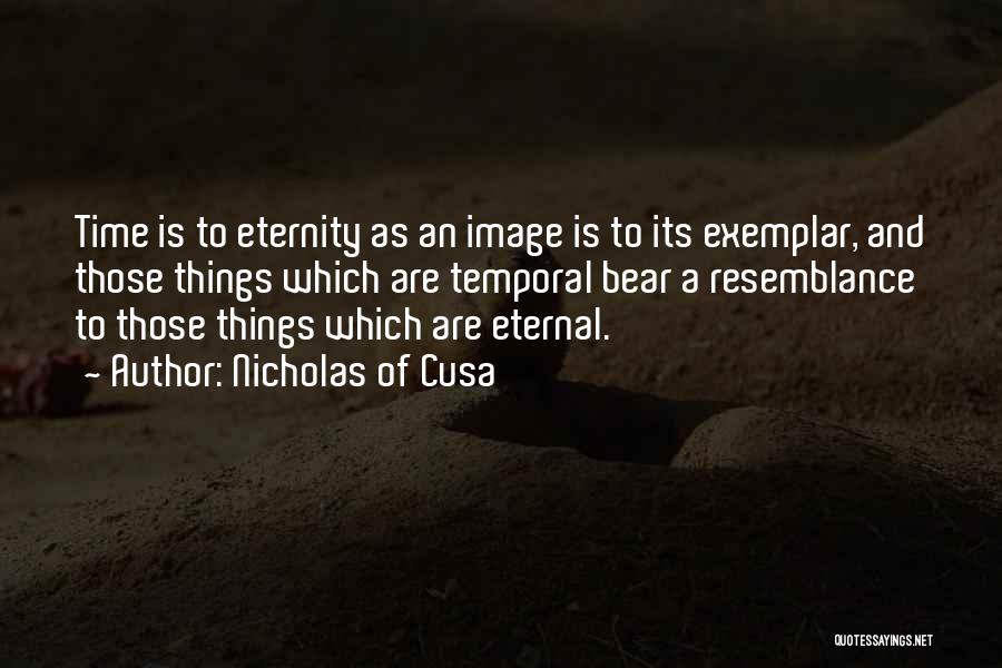 Nicholas Of Cusa Quotes: Time Is To Eternity As An Image Is To Its Exemplar, And Those Things Which Are Temporal Bear A Resemblance