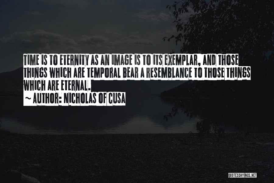 Nicholas Of Cusa Quotes: Time Is To Eternity As An Image Is To Its Exemplar, And Those Things Which Are Temporal Bear A Resemblance