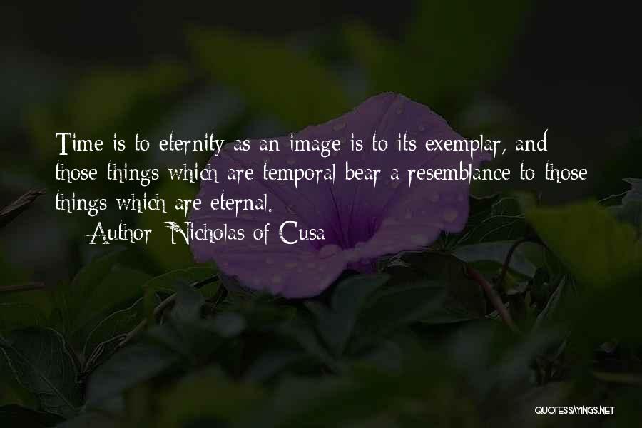 Nicholas Of Cusa Quotes: Time Is To Eternity As An Image Is To Its Exemplar, And Those Things Which Are Temporal Bear A Resemblance