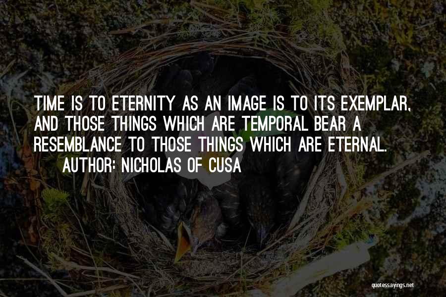 Nicholas Of Cusa Quotes: Time Is To Eternity As An Image Is To Its Exemplar, And Those Things Which Are Temporal Bear A Resemblance