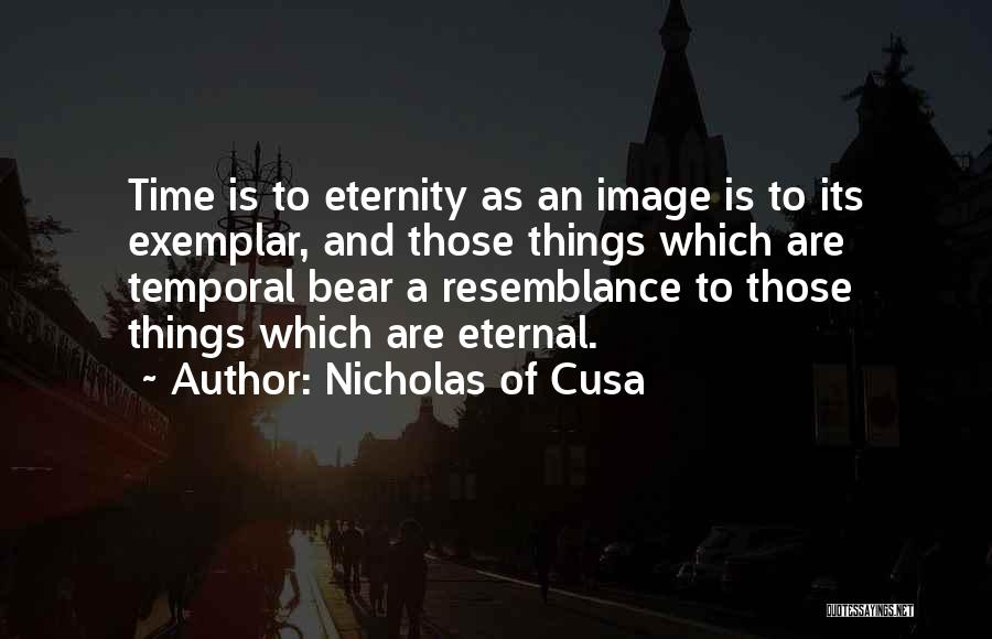 Nicholas Of Cusa Quotes: Time Is To Eternity As An Image Is To Its Exemplar, And Those Things Which Are Temporal Bear A Resemblance